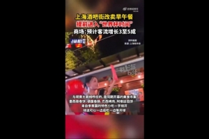 沪媒：上海一些商圈提前进入“世界杯时间”，酒吧街改卖早午餐